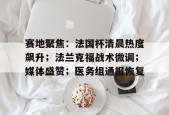 米兰体育-包含赛地聚焦：法国杯清晨热度飙升；法兰克福战术微调；媒体盛赞；医务组通报恢复的词条