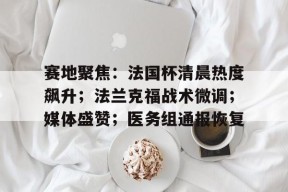 米兰体育-包含赛地聚焦：法国杯清晨热度飙升；法兰克福战术微调；媒体盛赞；医务组通报恢复的词条