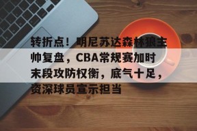 英雄联盟S15赛-关于转折点！明尼苏达森林狼主帅复盘，CBA常规赛加时末段攻防权衡，底气十足，资深球员宣示担当的信息