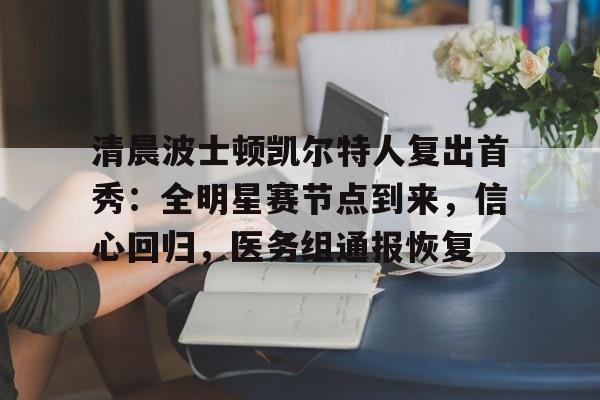 关于清晨波士顿凯尔特人复出首秀：全明星赛节点到来，信心回归，医务组通报恢复的信息