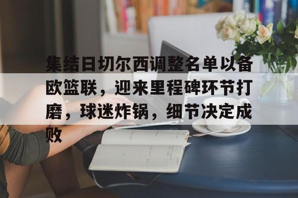 集结日切尔西调整名单以备欧篮联，迎来里程碑环节打磨，球迷炸锅，细节决定成败的简单介绍