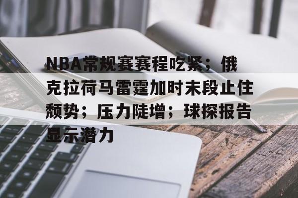 包含NBA常规赛赛程吃紧；俄克拉荷马雷霆加时末段止住颓势；压力陡增；球探报告显示潜力的词条